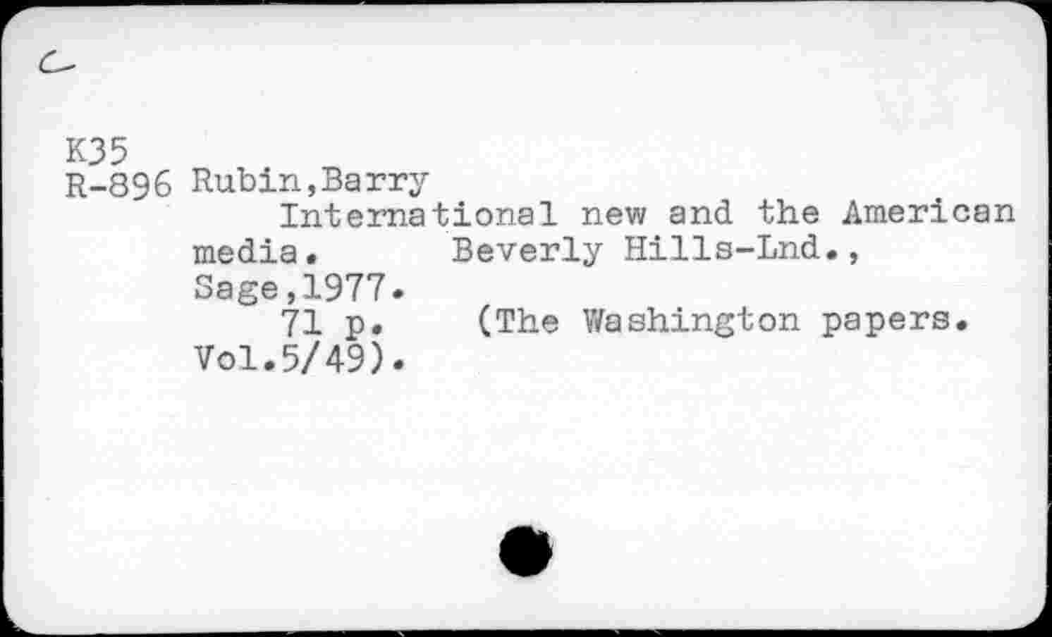 ﻿КЗ 5 R-896
Rubin,Barry
International new and the American media.	Beverly Hills-Lnd.,
Sage,1977.
71 p.	(The Washington papers.
Vol.5/49).